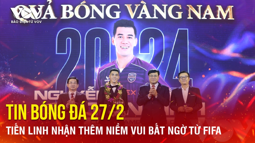 Tin bóng đá 27/2: Tiến Linh nhận thêm niềm vui bất ngờ từ FIFA